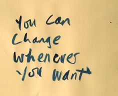 a piece of paper with writing on it that says you can change whenever you want