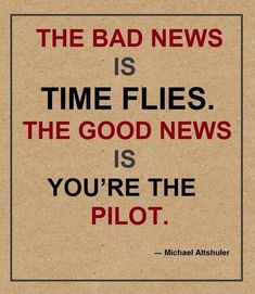 the bad news is time flies, the good news is you're the pilot