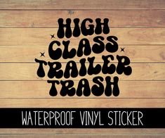 high class trailer trash waterproof vinyl sticker on wood planks with the words'high class trailer trash'written in black