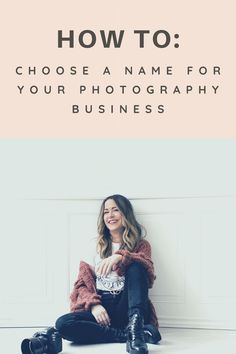 a woman sitting on the floor with her legs crossed and text overlaying how to choose a name for your photography business