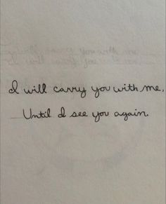 a piece of paper with writing on it that says i will carry you with me, until i see you again