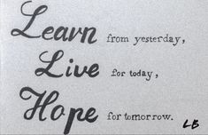 the words learn from yesterday, live hope for tomorrow written in black ink on white paper