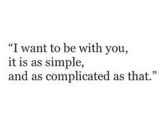 a quote that reads i want to be with you, it is as simple, and as complicated as that