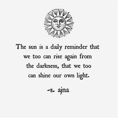 the sun is a daily reminder that we too can rise again from the darkness, that we too can shine our own light