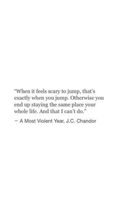 a quote from j c chandler that says when it feels scary to jump, that's exactly when you jump otherwise you can't