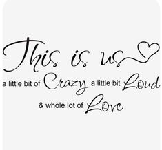 this is us a little bit of crazy at little bit loud and whole lot of love