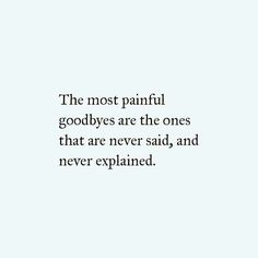 the most painful goodbyes are the ones that are never said, and never explain