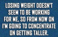 the text on this page reads, losing weight doesn't seem to be working for me so from now on i'm going to concentrateate on getting taller