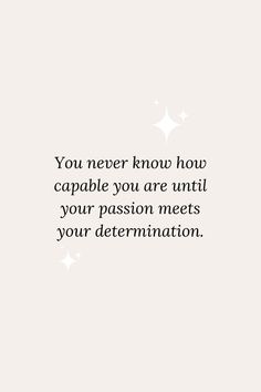 a quote that says you never know how capable you are until your passion meets your determination