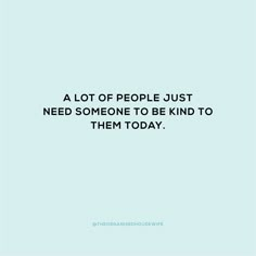 a quote that says, a lot of people just need someone to be kind to them today