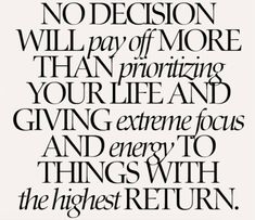 a black and white quote with the words, no decision will pay off more than prioring your life and giving extreme focus and energy to things with the highest return