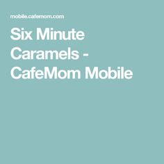 the text six minute caramels - cafemom mobile is shown in white