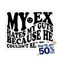 a sticker that says my ex hates my guts because he couldn't re 50 % off