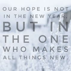 a snowy field with the words, our hope is not in the new year, but in the one who makes all things new