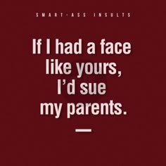 a quote that says if i had a face like yours, i'd sue my parents