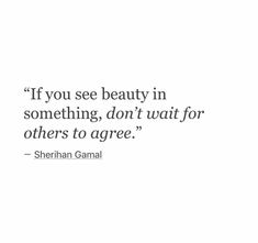 an image of a quote from shehnam gamal on beauty in something, don't wait for others to agree