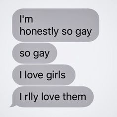 two text bubbles with the words i'm honesty so gay and i love girls i only love them