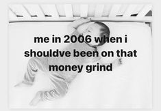 a black and white photo of a baby laying in bed with the words me in 2006 when i shouldn't should have been on that money grind