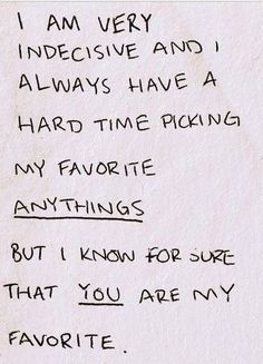 a handwritten note with the words, i am very indecisitive and i always have a hard time picking my favorite anything but i know for sure that you are my favorite