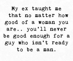 a quote that reads, my ex taught me that no matter how good of a woman you are