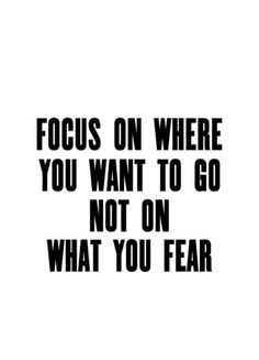 a black and white poster with the words focus on where you want to go not on what you fear