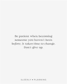 a white background with the words be patient when becoming someone you haven't been before, it takes time to change don't give up