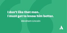 abraham lincoln quote i don't like that man i must get to know him better