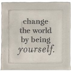 the words change the world by being yourself written in black ink on a white background