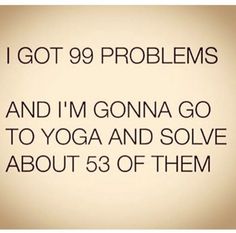 i got 99 problems and i'm going to yoga and solve about 35 of them