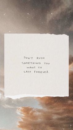 a piece of paper with the words don't rush something you want to last forever