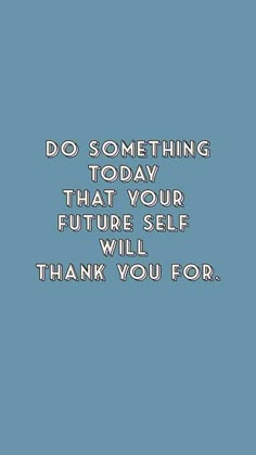 a blue background with the words do something today that your future self will thank you for