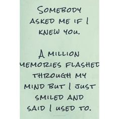 someone asked me if i knew you a million memories flashed through my mind but i just smiled and said i used to