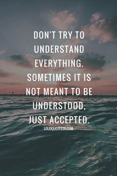 an ocean with the words don't try to understand everything, and it is not meant