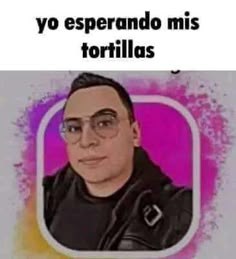 an image of a man with glasses on his face and the caption reads, yo esperando mis tortillas