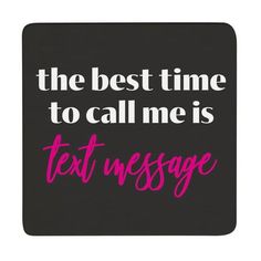 the best time to call me is text message on a black square coaster with pink lettering