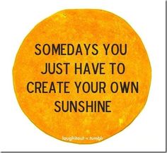 there is a sign that says, some days you just have to create your own sunshine