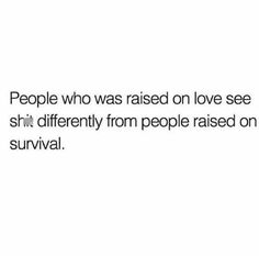 people who was raised on love see stn't differently from people raised on survival