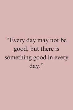 a pink background with the words every day may not be good, but there is something good in every day