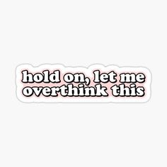 the words hold on let me overthik this sticker