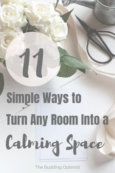 a table with flowers, scissors and other items on it that says 11 simple ways to turn any room into a calming space