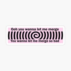 a sticker with the words you wanna't let me merge so bad on it