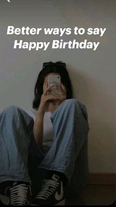 a woman sitting on the floor taking a photo with her cell phone and text saying, better ways to say happy birthday