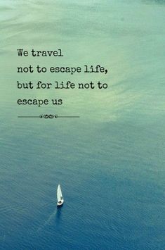 a sailboat floating in the ocean with a quote on it that reads, we travel not to escape life, but for life not to escape us