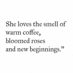 a black and white photo with the words she loves the smell of warm coffee, bloomed roses and new beginnings