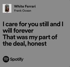 a quote from frank ocean that reads i care for you still and i will forever that was my part of the deal, honest