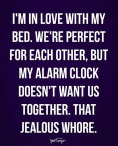 i'm in love with my bed we're perfect for each other, but my alarm clock doesn't want us together