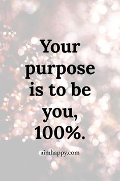 a quote that says, your purpose is to be you 100 %