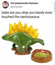 a toy dinosaur with tortilla chips in it's mouth and the caption says, babe are you okay you barely even touched the nachosaurusus