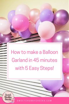 balloons and the words how to make a balloon garland in minutes with 5 easy steps