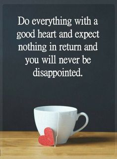 a coffee cup sitting on top of a wooden table next to a chalkboard with the words do everything with a good heart and expect nothing in return and you will never be disappointed